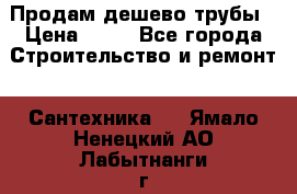 Продам дешево трубы › Цена ­ 20 - Все города Строительство и ремонт » Сантехника   . Ямало-Ненецкий АО,Лабытнанги г.